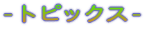 - $B%H%T%C%/%9(B -